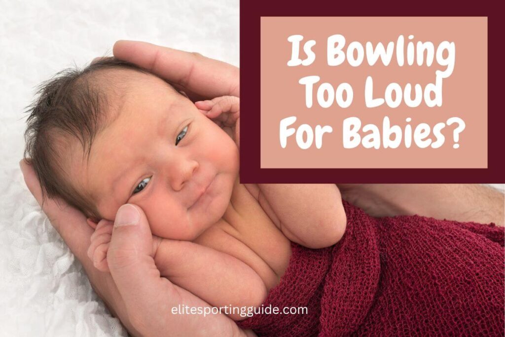 is bowling too loud for babies?